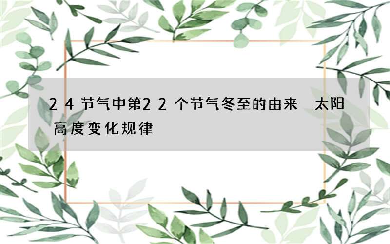 24节气中第22个节气冬至的由来 太阳高度变化规律